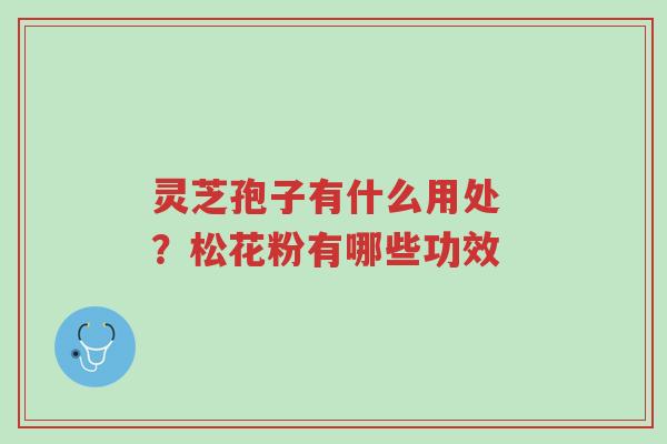 灵芝孢子有什么用处 ?松花粉有哪些功效-第1张图片-超越 灵芝孢子有什么用处 ?松花粉有哪些功效-第1张图片-超越
