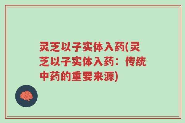 灵芝以子实体入药(灵芝以子实体入药:传统中药的重要来源)-第1张图片-超越 灵芝以子实体入药(灵芝以子实体入药:传统中药的重要来源)-第1张图片-超越
