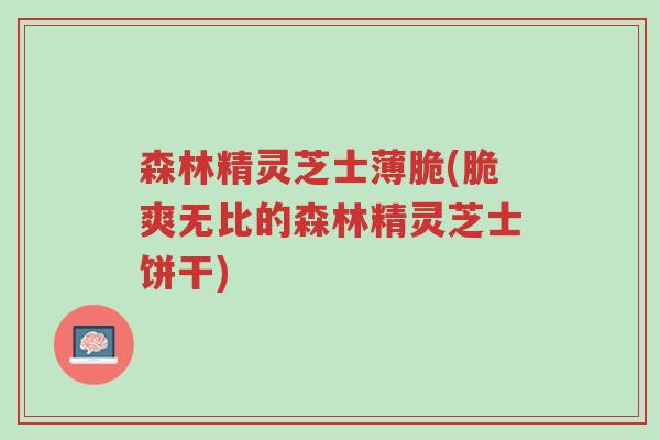 森林精灵芝士薄脆(脆爽无比的森林精灵芝士饼干)-第1张图片-超越 森林精灵芝士薄脆(脆爽无比的森林精灵芝士饼干)-第1张图片-超越