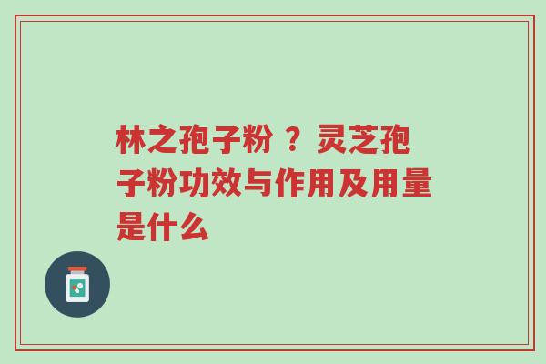 林之孢子粉 ?灵芝孢子粉功效与作用及用量是什么-第1张图片-超越 林之孢子粉 ?灵芝孢子粉功效与作用及用量是什么-第1张图片-超越