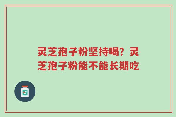 灵芝孢子粉坚持喝?灵芝孢子粉能不能长期吃-第1张图片-超越 灵芝孢子粉坚持喝?灵芝孢子粉能不能长期吃-第1张图片-超越