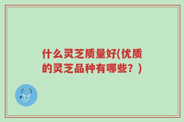 什么灵芝质量好(优质的灵芝品种有哪些?)-第1张图片-超越 什么灵芝质量好(优质的灵芝品种有哪些?)-第1张图片-超越