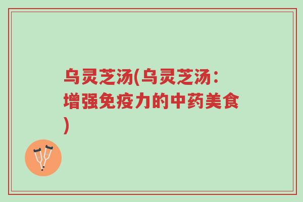 乌灵芝汤(乌灵芝汤:增强免疫力的中药美食)-第1张图片-超越 乌灵芝汤(乌灵芝汤:增强免疫力的中药美食)-第1张图片-超越