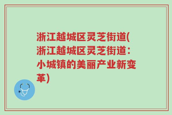 浙江越城区灵芝街道(浙江越城区灵芝街道:小城镇的美丽产业新变革)-第1张图片-超越 浙江越城区灵芝街道(浙江越城区灵芝街道:小城镇的美丽产业新变革)-第1张图片-超越