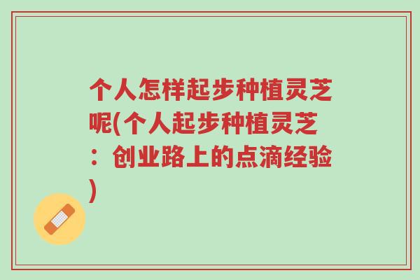 个人怎样起步种植灵芝呢(个人起步种植灵芝:创业路上的点滴经验)-第1张图片-超越 个人怎样起步种植灵芝呢(个人起步种植灵芝:创业路上的点滴经验)-第1张图片-超越
