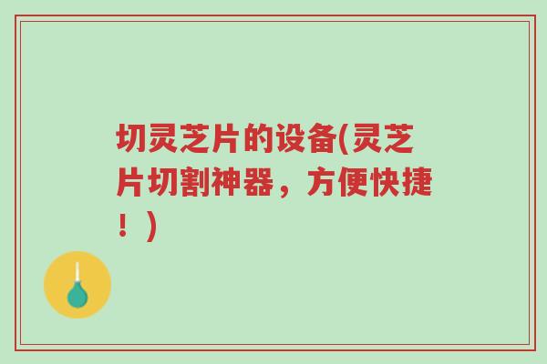 切灵芝片的设备(灵芝片切割神器,方便快捷!)-第1张图片-超越 切灵芝片的设备(灵芝片切割神器,方便快捷!)-第1张图片-超越