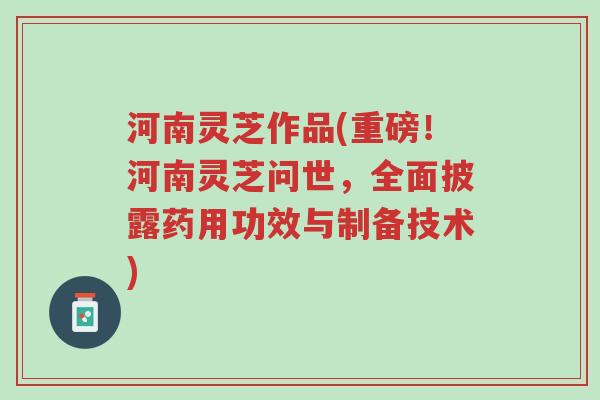 河南灵芝作品(重磅!河南灵芝问世,全面披露药用功效与制备技术)-第1张图片-超越 河南灵芝作品(重磅!河南灵芝问世,全面披露药用功效与制备技术)-第1张图片-超越