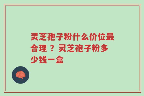灵芝孢子粉什么价位最合理 ?灵芝孢子粉多少钱一盒-第1张图片-超越 灵芝孢子粉什么价位最合理 ?灵芝孢子粉多少钱一盒-第1张图片-超越