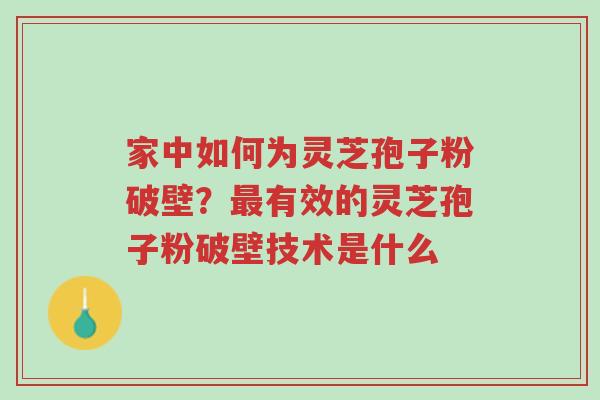 家中如何为灵芝孢子粉破壁?最有效的灵芝孢子粉破壁技术是什么-第1张图片-超越 家中如何为灵芝孢子粉破壁?最有效的灵芝孢子粉破壁技术是什么-第1张图片-超越