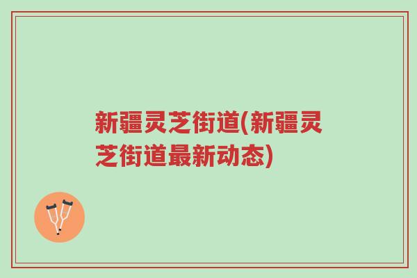 新疆灵芝街道(新疆灵芝街道最新动态)-第1张图片-超越 新疆灵芝街道(新疆灵芝街道最新动态)-第1张图片-超越