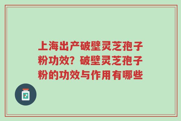 上海出产破壁灵芝孢子粉功效?破壁灵芝孢子粉的功效与作用有哪些-第1张图片-超越 上海出产破壁灵芝孢子粉功效?破壁灵芝孢子粉的功效与作用有哪些-第1张图片-超越