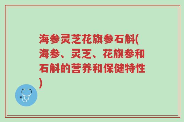 海参灵芝花旗参石斛(海参、灵芝、花旗参和石斛的营养和保健特性)-第1张图片-超越 海参灵芝花旗参石斛(海参、灵芝、花旗参和石斛的营养和保健特性)-第1张图片-超越
