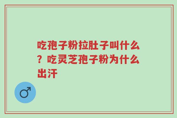 吃孢子粉拉肚子叫什么?吃灵芝孢子粉为什么出汗-第1张图片-超越 吃孢子粉拉肚子叫什么?吃灵芝孢子粉为什么出汗-第1张图片-超越