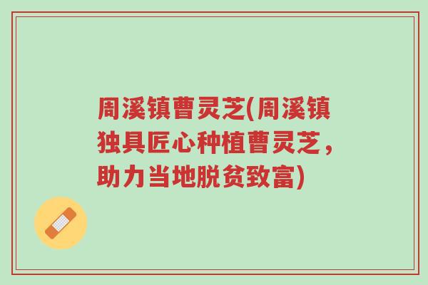 周溪镇曹灵芝(周溪镇独具匠心种植曹灵芝,助力当地脱贫致富)-第1张图片-超越 周溪镇曹灵芝(周溪镇独具匠心种植曹灵芝,助力当地脱贫致富)-第1张图片-超越