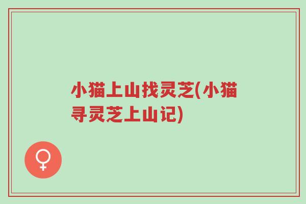 小猫上山找灵芝(小猫寻灵芝上山记)-第1张图片-超越 小猫上山找灵芝(小猫寻灵芝上山记)-第1张图片-超越