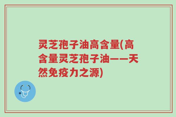 灵芝孢子油高含量(高含量灵芝孢子油——天然免疫力之源)-第1张图片-超越 灵芝孢子油高含量(高含量灵芝孢子油——天然免疫力之源)-第1张图片-超越