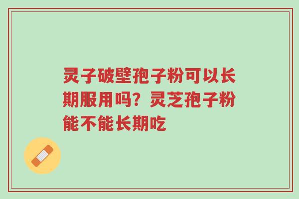 灵子破壁孢子粉可以长期服用吗?灵芝孢子粉能不能长期吃-第1张图片-超越 灵子破壁孢子粉可以长期服用吗?灵芝孢子粉能不能长期吃-第1张图片-超越