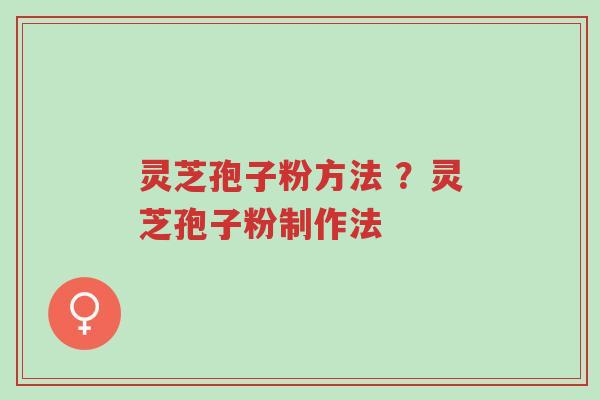 灵芝孢子粉方法 ?灵芝孢子粉制作法-第1张图片-超越 灵芝孢子粉方法 ?灵芝孢子粉制作法-第1张图片-超越