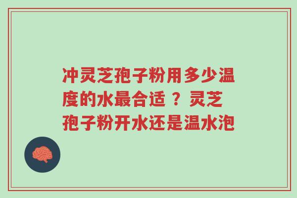 冲灵芝孢子粉用多少温度的水最合适 ?灵芝孢子粉开水还是温水泡-第1张图片-超越 冲灵芝孢子粉用多少温度的水最合适 ?灵芝孢子粉开水还是温水泡-第1张图片-超越