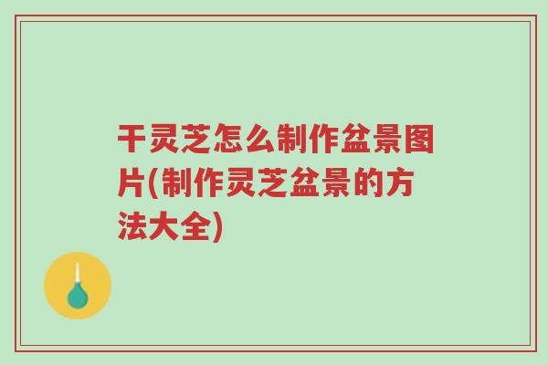 干灵芝怎么制作盆景图片(制作灵芝盆景的方法大全)-第1张图片-超越 干灵芝怎么制作盆景图片(制作灵芝盆景的方法大全)-第1张图片-超越