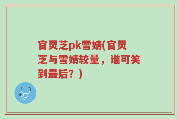 官灵芝pk雪婧(官灵芝与雪婧较量,谁可笑到最后?)-第1张图片-超越 官灵芝pk雪婧(官灵芝与雪婧较量,谁可笑到最后?)-第1张图片-超越