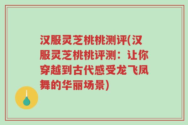 汉服灵芝桃桃测评(汉服灵芝桃桃评测:让你穿越到古代感受龙飞凤舞的华丽场景)-第1张图片-超越 汉服灵芝桃桃测评(汉服灵芝桃桃评测:让你穿越到古代感受龙飞凤舞的华丽场景)-第1张图片-超越