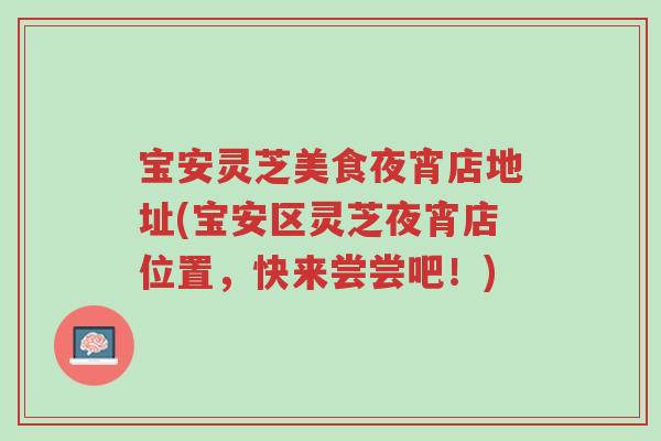 宝安灵芝美食夜宵店地址(宝安区灵芝夜宵店位置,快来尝尝吧!)-第1张图片-超越 宝安灵芝美食夜宵店地址(宝安区灵芝夜宵店位置,快来尝尝吧!)-第1张图片-超越
