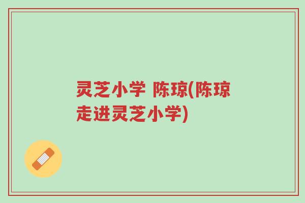 灵芝小学 陈琼(陈琼走进灵芝小学)-第1张图片-超越