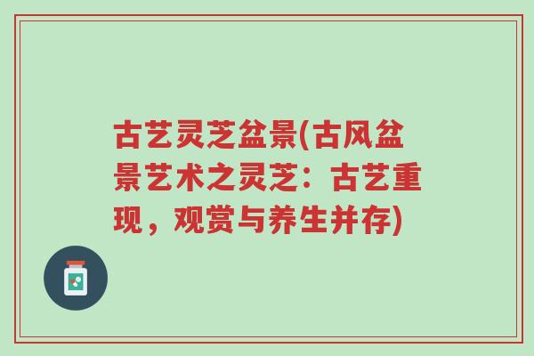 古艺灵芝盆景(古风盆景艺术之灵芝:古艺重现,观赏与养生并存)-第1张图片-超越 古艺灵芝盆景(古风盆景艺术之灵芝:古艺重现,观赏与养生并存)-第1张图片-超越