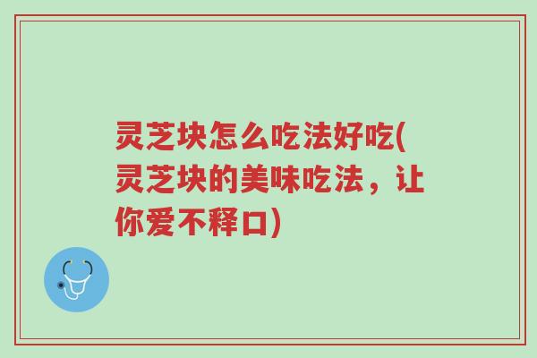 灵芝块怎么吃法好吃(灵芝块的美味吃法,让你爱不释口)-第1张图片-超越 灵芝块怎么吃法好吃(灵芝块的美味吃法,让你爱不释口)-第1张图片-超越