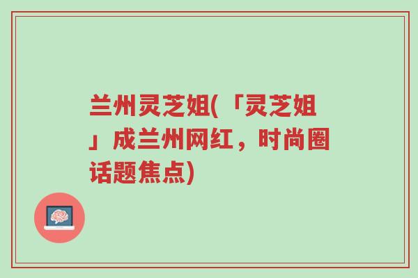 兰州灵芝姐(「灵芝姐」成兰州网红,时尚圈话题焦点)-第1张图片-超越 兰州灵芝姐(「灵芝姐」成兰州网红,时尚圈话题焦点)-第1张图片-超越