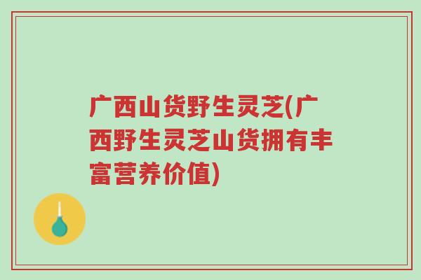 广西山货野生灵芝(广西野生灵芝山货拥有丰富营养价值)-第1张图片-超越 广西山货野生灵芝(广西野生灵芝山货拥有丰富营养价值)-第1张图片-超越
