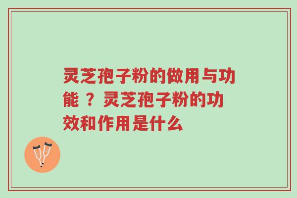 灵芝孢子粉的做用与功能 ?灵芝孢子粉的功效和作用是什么-第1张图片-超越 灵芝孢子粉的做用与功能 ?灵芝孢子粉的功效和作用是什么-第1张图片-超越