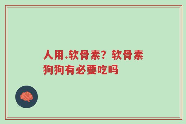 人用.软骨素?软骨素狗狗有必要吃吗-第1张图片-超越 人用.软骨素?软骨素狗狗有必要吃吗-第1张图片-超越