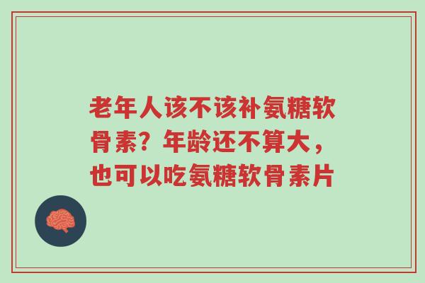 老年人该不该补氨糖软骨素？年龄还不算大，也可以吃氨糖软骨素片-第1张图片-超越