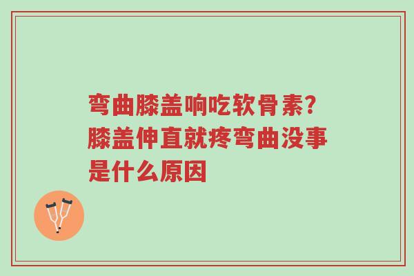弯曲膝盖响吃软骨素?膝盖伸直就疼弯曲没事是什么原因-第1张图片-超越 弯曲膝盖响吃软骨素?膝盖伸直就疼弯曲没事是什么原因-第1张图片-超越