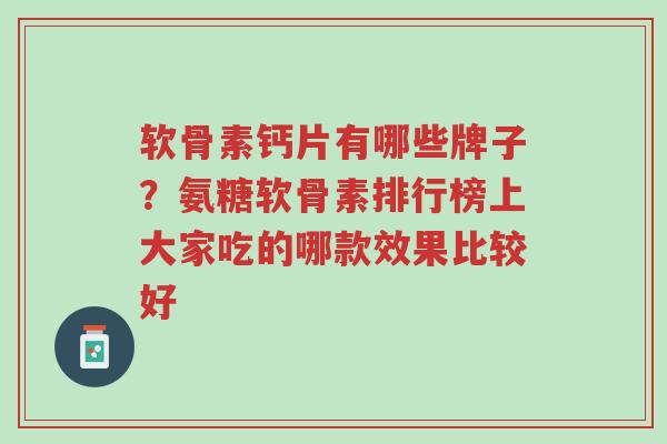 软骨素钙片有哪些牌子?氨糖软骨素排行榜上大家吃的哪款效果比较好-第1张图片-超越 软骨素钙片有哪些牌子?氨糖软骨素排行榜上大家吃的哪款效果比较好-第1张图片-超越