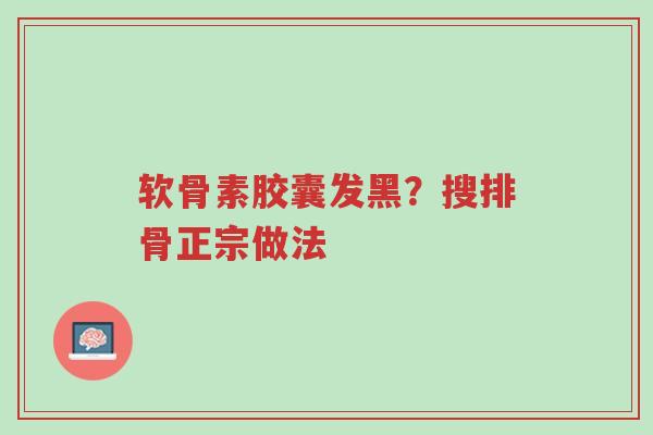 软骨素胶囊发黑?搜排骨正宗做法-第1张图片-超越 软骨素胶囊发黑?搜排骨正宗做法-第1张图片-超越