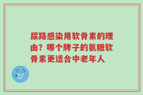 尿路感染用软骨素的理由?哪个牌子的氨糖软骨素更适合中老年人-第1张图片-超越 尿路感染用软骨素的理由?哪个牌子的氨糖软骨素更适合中老年人-第1张图片-超越