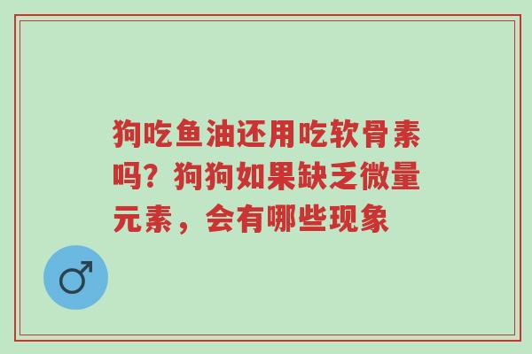 狗吃鱼油还用吃软骨素吗?狗狗如果缺乏微量元素,会有哪些现象-第1张图片-超越 狗吃鱼油还用吃软骨素吗?狗狗如果缺乏微量元素,会有哪些现象-第1张图片-超越
