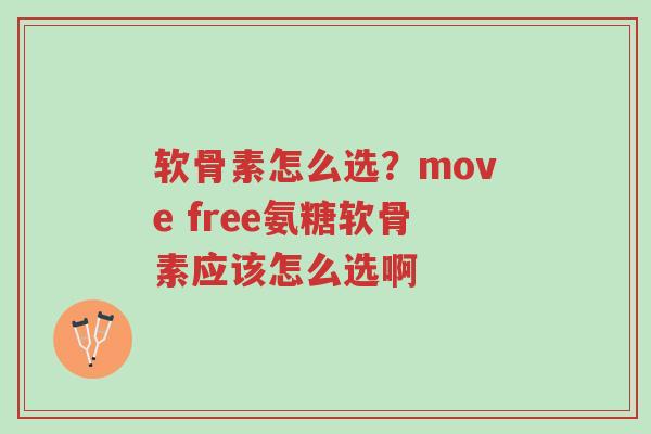 软骨素怎么选?move free氨糖软骨素应该怎么选啊-第1张图片-超越 软骨素怎么选?move free氨糖软骨素应该怎么选啊-第1张图片-超越
