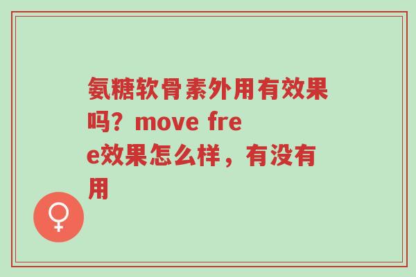 氨糖软骨素外用有效果吗?move free效果怎么样,有没有用-第1张图片-超越 氨糖软骨素外用有效果吗?move free效果怎么样,有没有用-第1张图片-超越