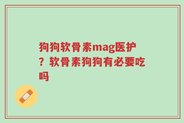 狗狗软骨素mag医护?软骨素狗狗有必要吃吗-第1张图片-超越 狗狗软骨素mag医护?软骨素狗狗有必要吃吗-第1张图片-超越