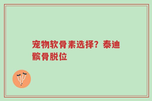 宠物软骨素选择?泰迪髌骨脱位-第1张图片-超越 宠物软骨素选择?泰迪髌骨脱位-第1张图片-超越
