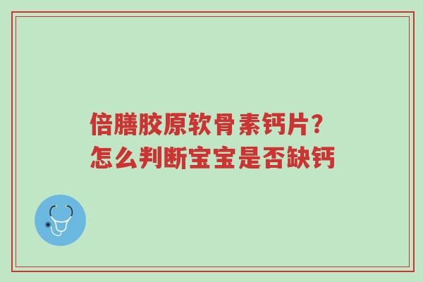 倍膳胶原软骨素钙片?怎么判断宝宝是否缺钙-第1张图片-超越 倍膳胶原软骨素钙片?怎么判断宝宝是否缺钙-第1张图片-超越