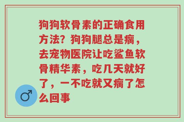 狗狗软骨素的正确食用方法?狗狗腿总是瘸,去宠物医院让吃鲨鱼软骨精华素,吃几天就好了,一不吃就又瘸了怎么回事-第1张图片-超越 狗狗软骨素的正确食用方法?狗狗腿总是瘸,去宠物医院让吃鲨鱼软骨精华素,吃几天就好了,一不吃就又瘸了怎么回事-第1张图片-超越