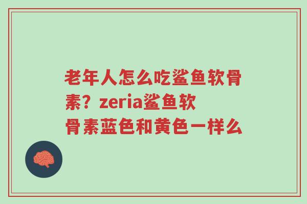 老年人怎么吃鲨鱼软骨素?zeria鲨鱼软骨素蓝色和黄色一样么-第1张图片-超越 老年人怎么吃鲨鱼软骨素?zeria鲨鱼软骨素蓝色和黄色一样么-第1张图片-超越