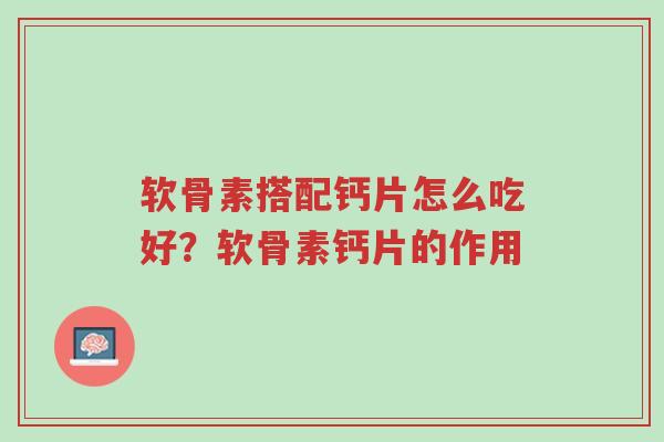 软骨素搭配钙片怎么吃好?软骨素钙片的作用-第1张图片-超越 软骨素搭配钙片怎么吃好?软骨素钙片的作用-第1张图片-超越