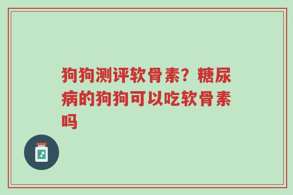 狗狗测评软骨素?糖尿病的狗狗可以吃软骨素吗-第1张图片-超越 狗狗测评软骨素?糖尿病的狗狗可以吃软骨素吗-第1张图片-超越