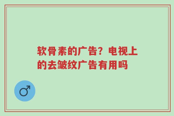 软骨素的广告?电视上的去皱纹广告有用吗-第1张图片-超越 软骨素的广告?电视上的去皱纹广告有用吗-第1张图片-超越